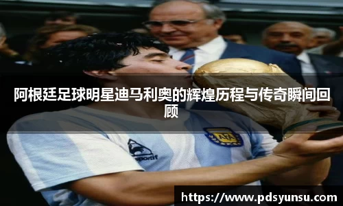 阿根廷足球明星迪马利奥的辉煌历程与传奇瞬间回顾